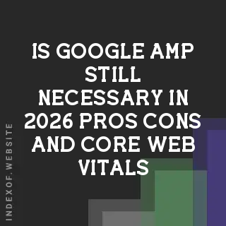 Is Google AMP Still Necessary in 2026? Pros, Cons, and Core Web Vitals - Indexof